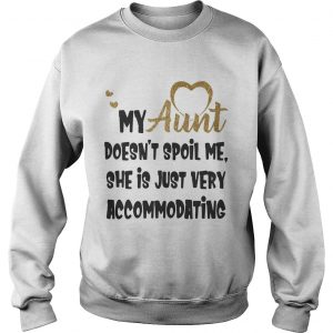 My aunt doesnt spoil me she is just very accommodating sweatshirt