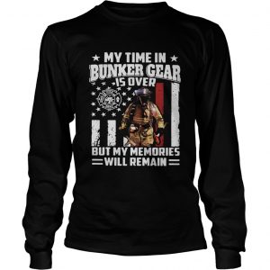 My time in bunker gear is over but my memories will remain longsleeve tee