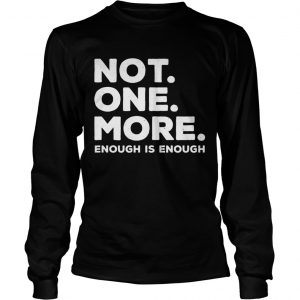 Not One More Enough Is Enough longsleeve tee