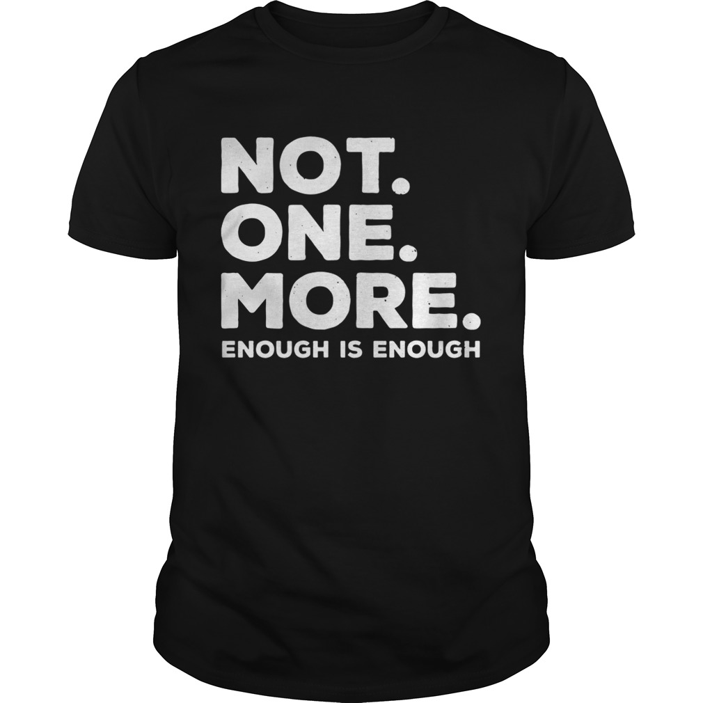 Not One More Enough Is Enough shirt