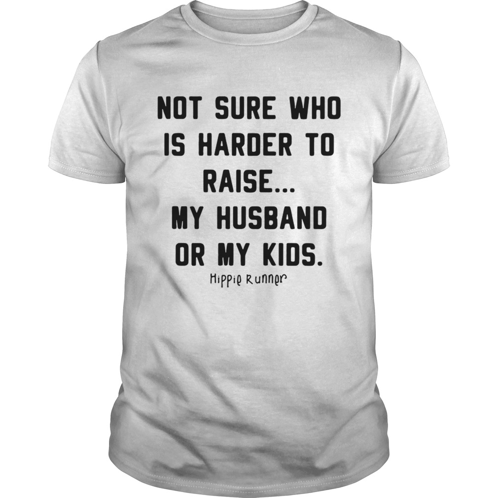 Not sure who is harder to raise my husband or my kids shirt