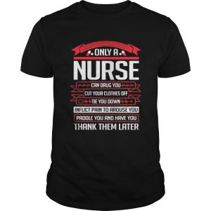 Only a nurse can drug you cut your clothes off tie you down unisex