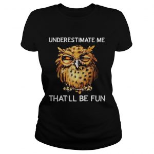 Owl Underestimate me thatll be fun ladies tee