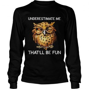 Owl Underestimate me thatll be fun longsleeve tee