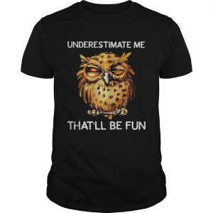 Owl Underestimate me thatll be fun unisex