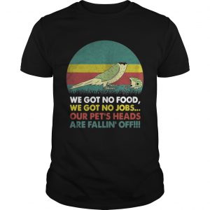 Parrot we got no food we got no jobs our pets heads are fallin off unisex