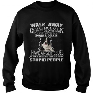 Pretty Walk Away I Am A Grumpy Old Woman I Live With My Border Collie Dog Lover sweatshirt