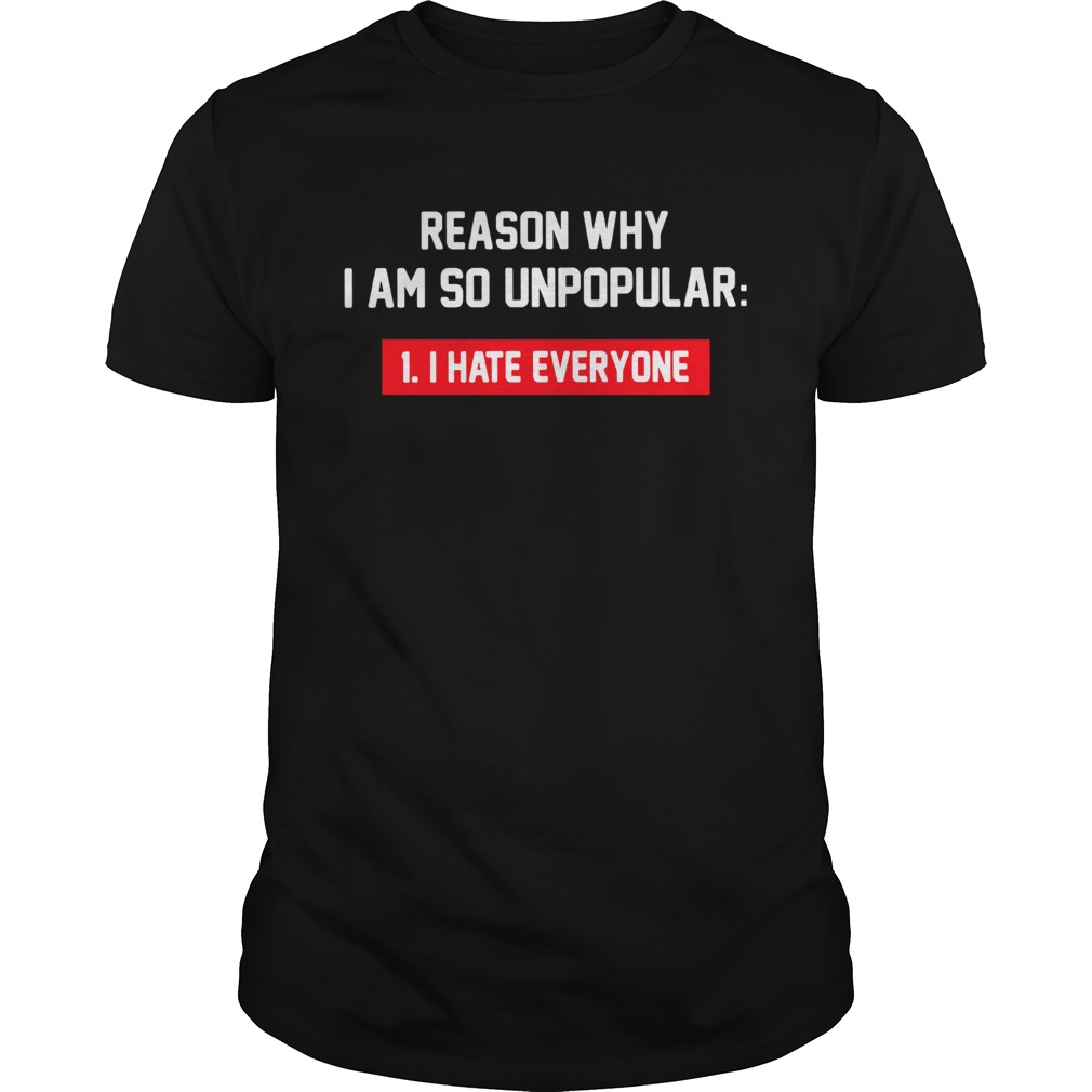 Reason why I am so unpopular I hate everyone shirt