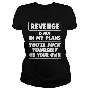 Revenge is not in my plans youll fuck yourself on your own ladies tee