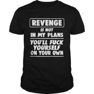 Revenge is not in my plans youll fuck yourself on your own unisex