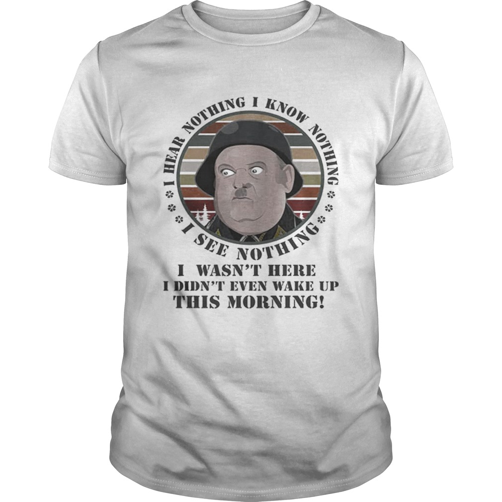 Sergeant Schultz i know nothing i see nothing i hear nothing i wasnt here shirt