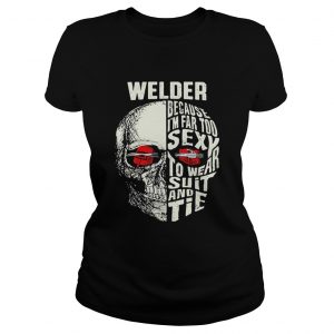 Skull Welder because im far too sexy to wear suit and tie ladies tee