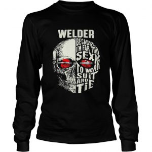 Skull Welder because im far too sexy to wear suit and tie longsleeve tee