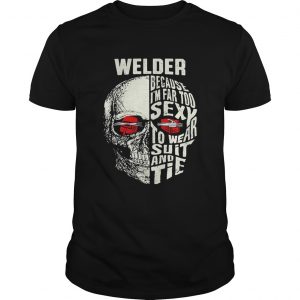 Skull Welder because im far too sexy to wear suit and tie unisex