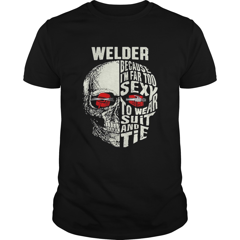 Skull Welder because im far too sexy to wear suit and tie shirt