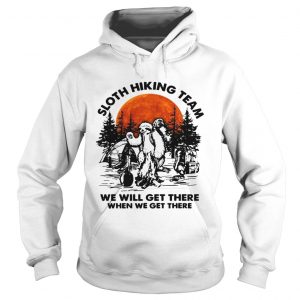 Sloth hiking team we will get there when we get there camping hoodie