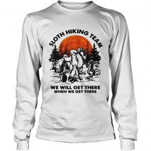 Sloth hiking team we will get there when we get there camping longsleeve tee