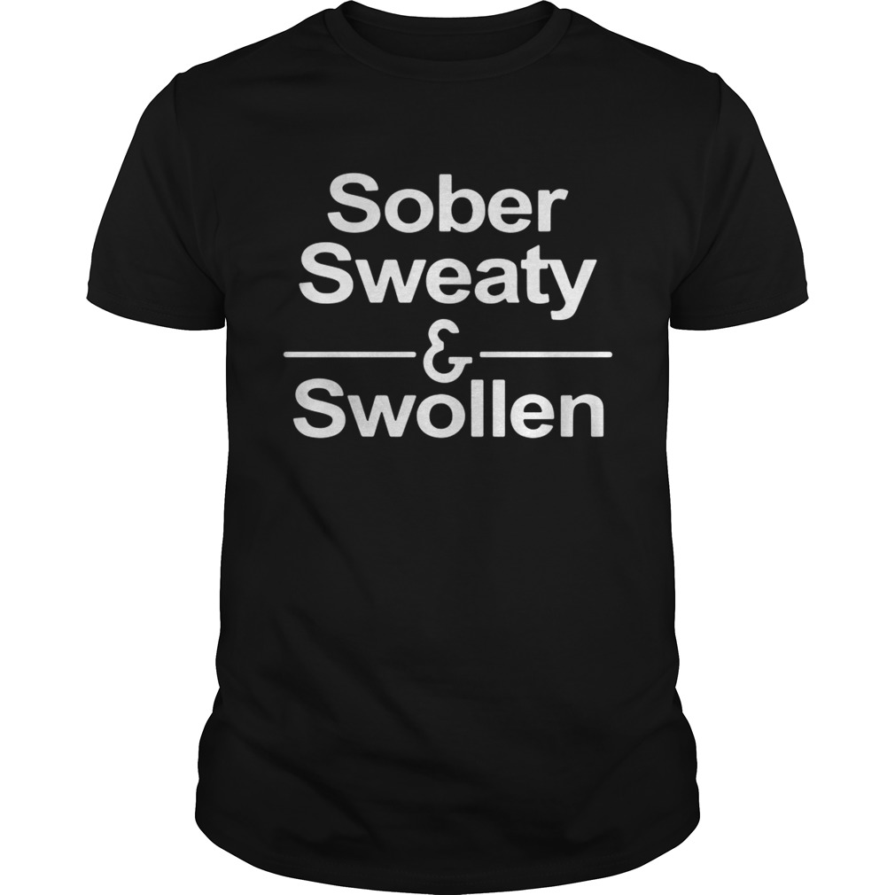 Sober Sweaty and Swollen shirt