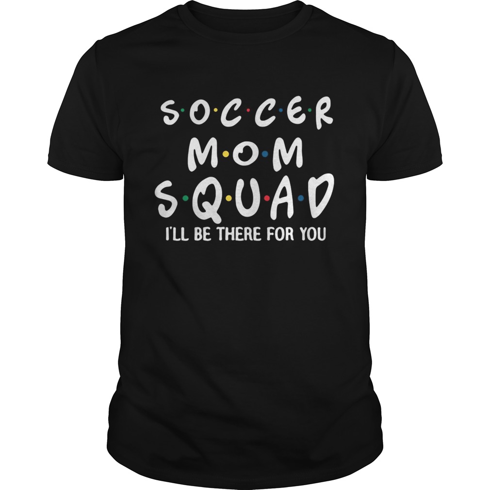 Soccer mom squad Ill be there for you shirt