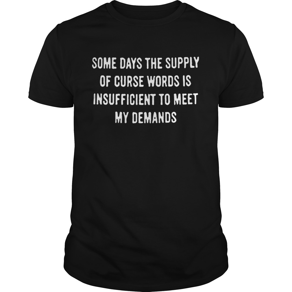 Some Days The Supply Of Curse Words Is Insufficient To Meet My Demands shirt