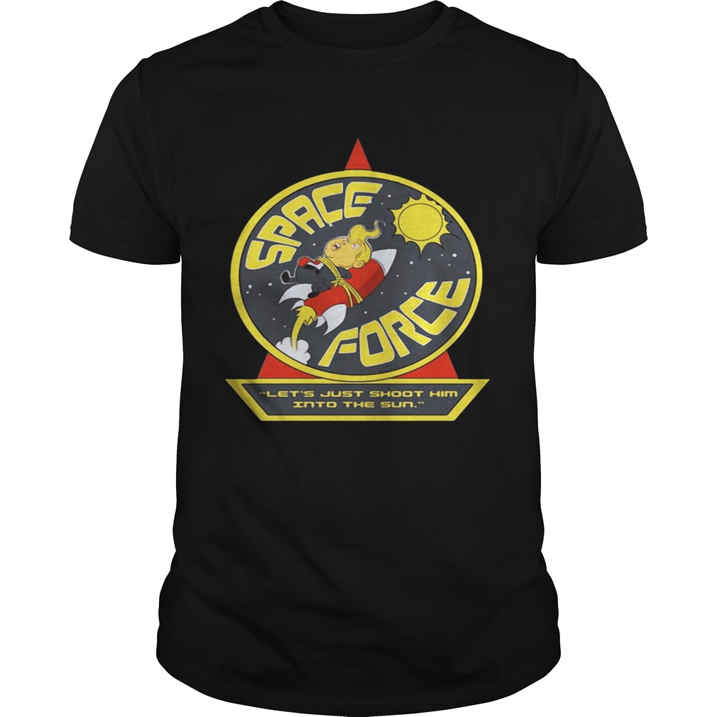 Space Force Trump lets just shoot him into the sun shirt