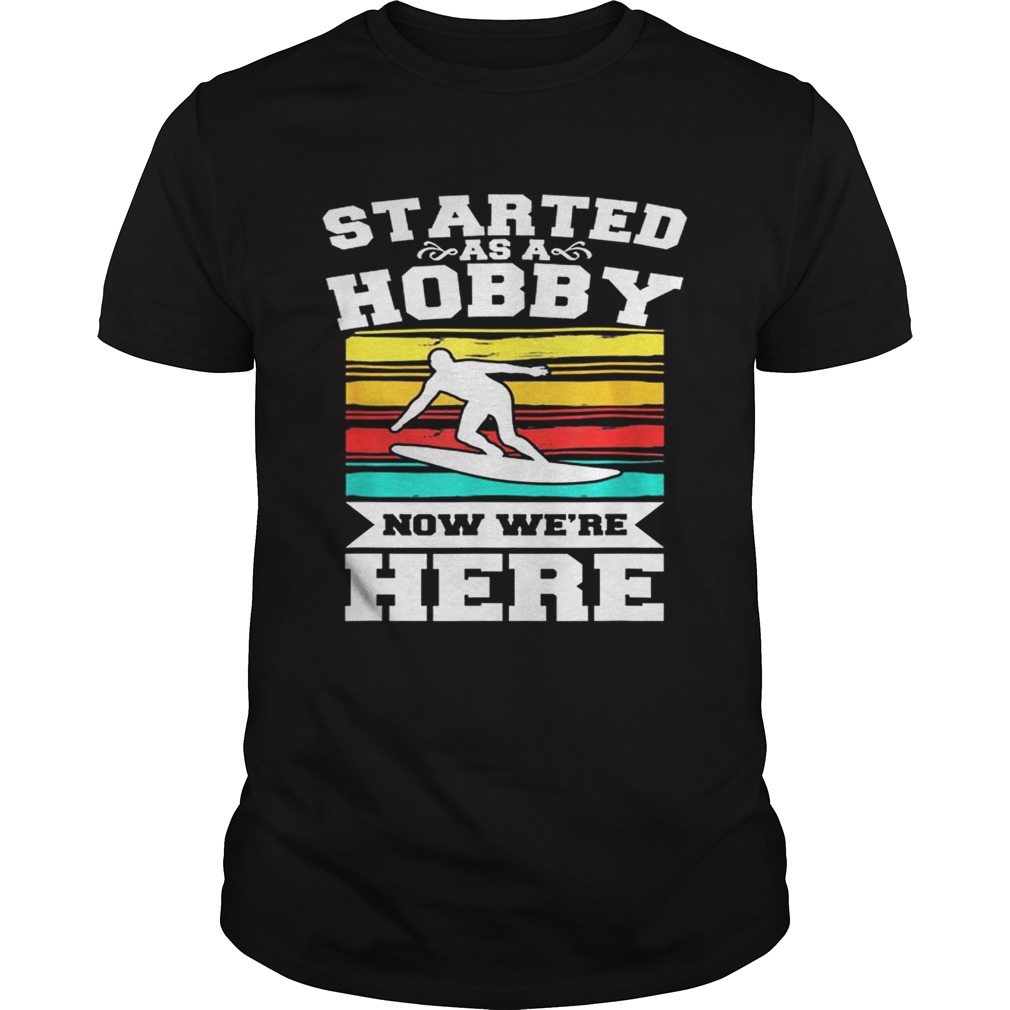 Started As A Hobby Now WeRe Here Funny Surfing shirt