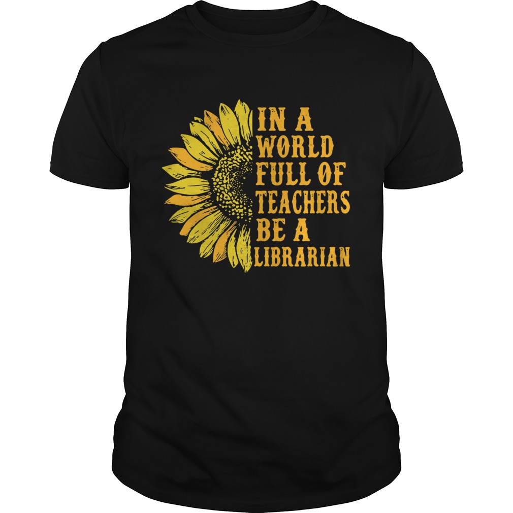 Sunflower in a world full of teachers be a Librarian shirt