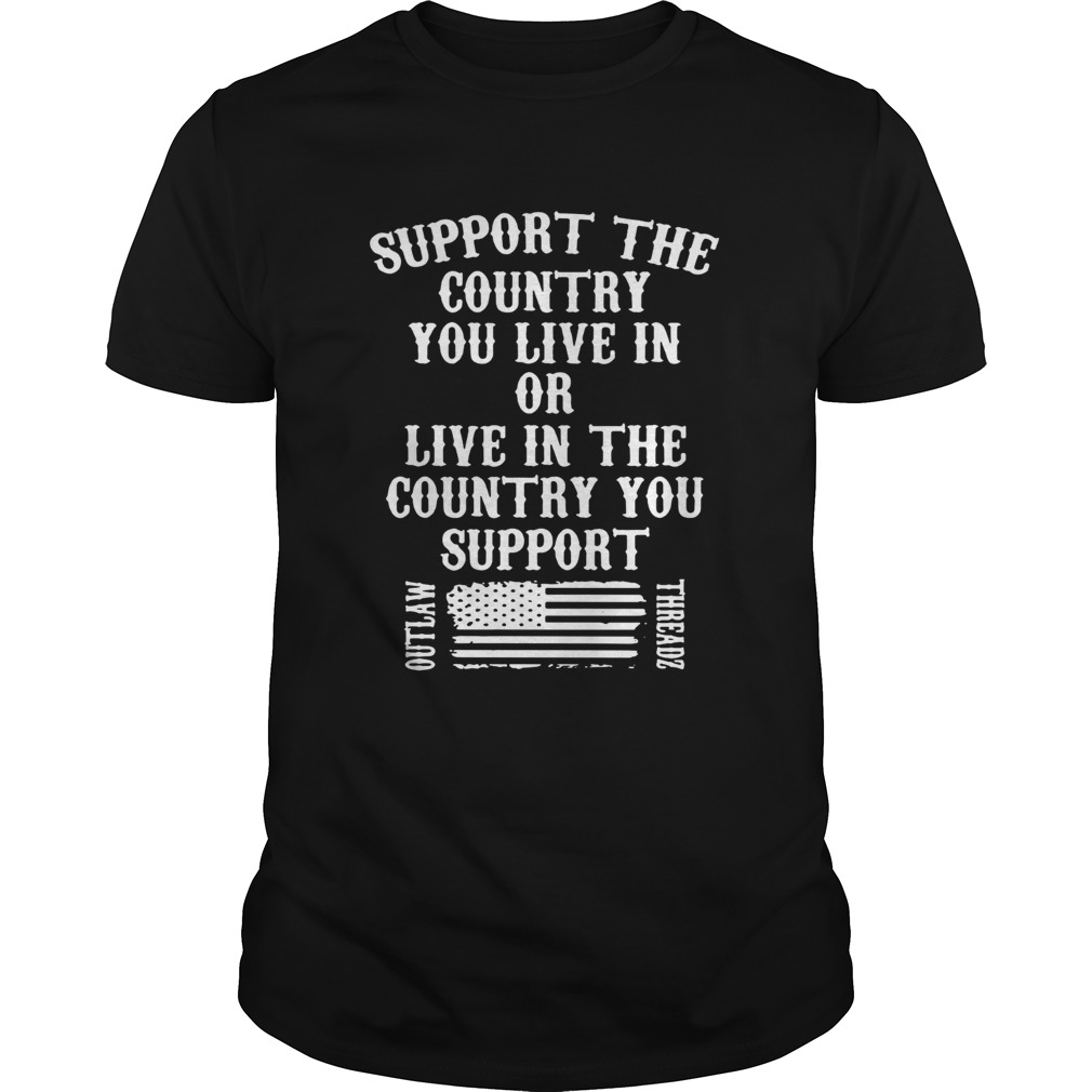 Support the country you live in or live in the country you support shirt