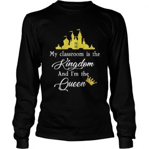 Teacher my classroom is the Kingdom and Im the Queen Disney longsleeve tee