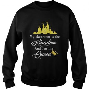 Teacher my classroom is the Kingdom and Im the Queen Disney sweatshirt