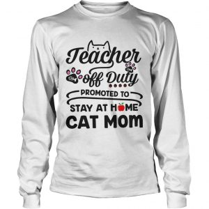 Teacher off duty promoted to stay at home cat mom longsleeve tee