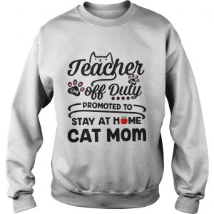 Teacher off duty promoted to stay at home cat mom sweatshirt