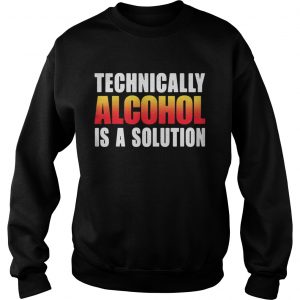 Technically alcohol is a solution sweatshirt