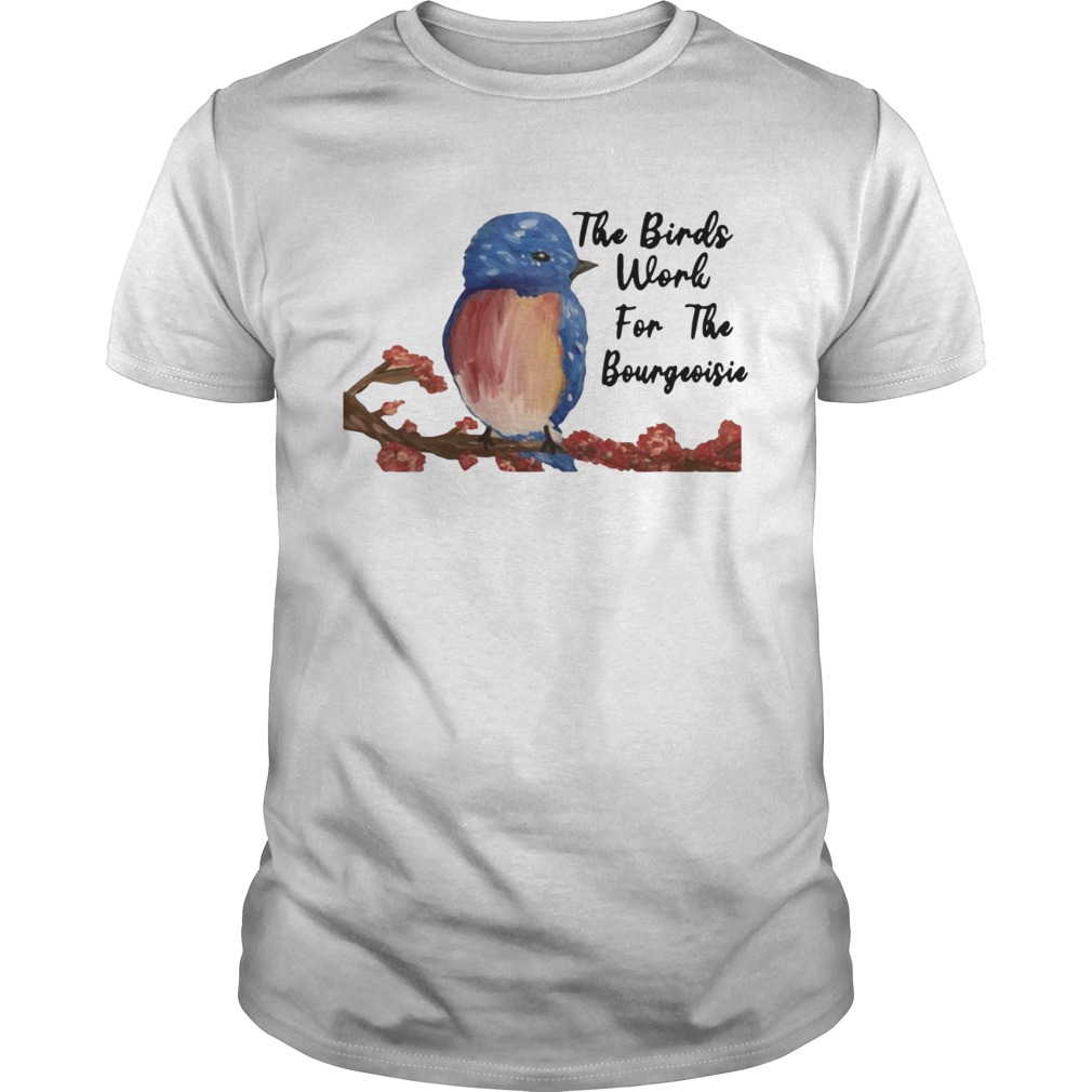 The birds work for the bourgeoisie shirt