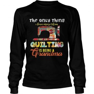 The only thing I love more than quilting is being a grandma longsleeve tee