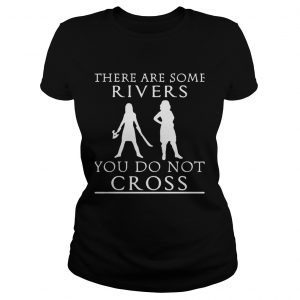 There are some rivers you do not cross ladies tee