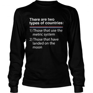 There are two types of counries those that use the metric system longsleeve tee