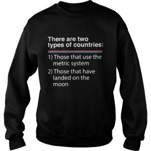 There are two types of counries those that use the metric system sweatshirt