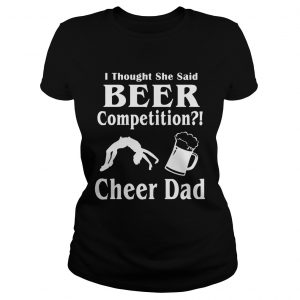 Thought She said beer competition cheer Dad ladies tee