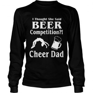 Thought She said beer competition cheer Dad longsleeve tee