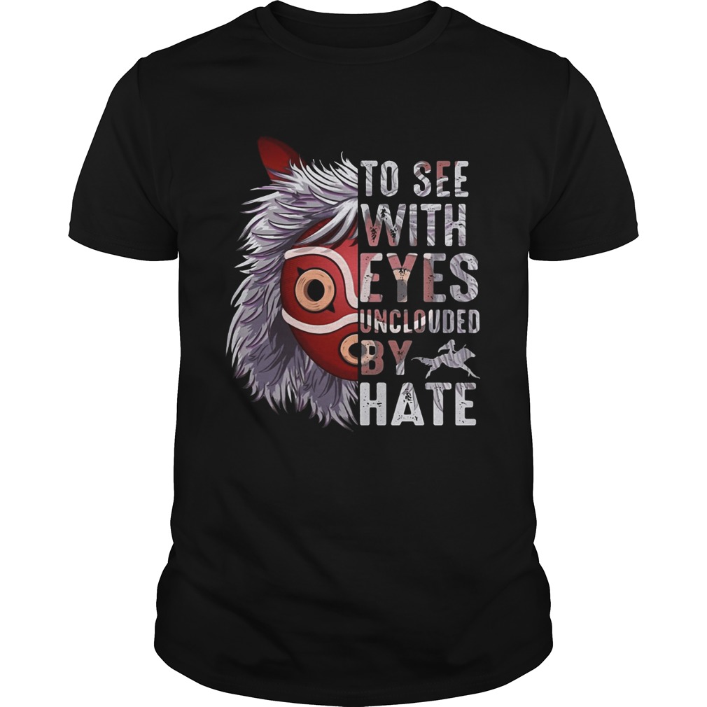 To see with eyes unclouded by hate Princess Mononoke Hime shirts