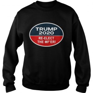 Trump 2020 Reelect the Mfer sweatshiret