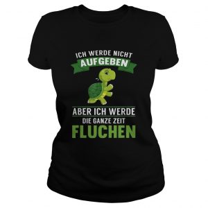 Turtle ich Werde night Aufgeben Aber ich Werde die Ganze Zeit Fluchen ladies tee