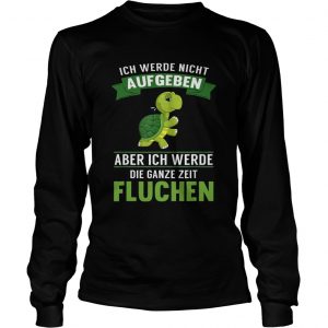 Turtle ich Werde night Aufgeben Aber ich Werde die Ganze Zeit Fluchen longsleeve tee