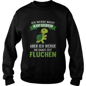 Turtle ich Werde night Aufgeben Aber ich Werde die Ganze Zeit Fluchen sweatshirt