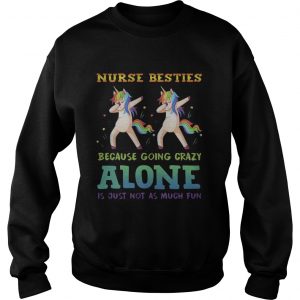 Unicorn Dabbing Nurse Besties Because Going Crazy Alone Is Just Not As Much Fun sweatshirt