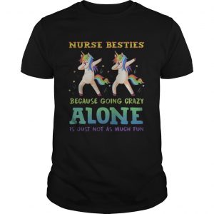 Unicorn Dabbing Nurse Besties Because Going Crazy Alone Is Just Not As Much Fun unisex