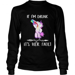 Unicorn If Im drunk its her fault longsleeve tee