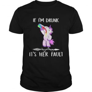 Unicorn If Im drunk its her fault unisex