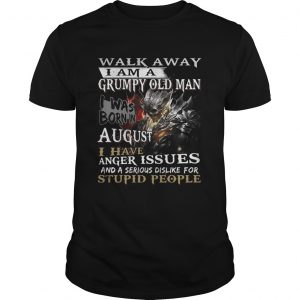 Walk away I am a grumpy old man I was born in August unisex